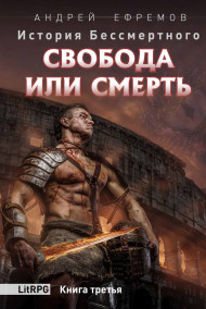 Андрей Ефремов читать онлайн История Бессмертного-3 Свобода или смерть