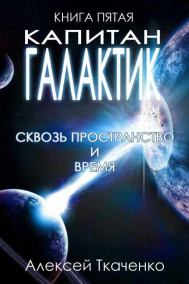 Ткаченко Алексей читать онлайн Капитан галактик. Книга пятая. Сквозь пространство и время