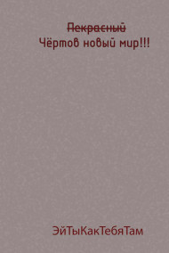 ЭйТыКакТебяТам читать онлайн Прекрасный(перечёркнуто) Чёртов новый мир!!!