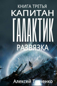 Ткаченко Алексей читать онлайн Капитан галактик. Книга 3. Развязка