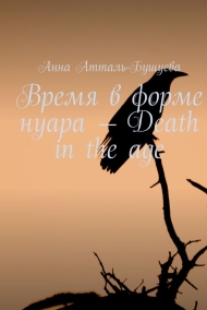 Анна Атталь-Бушуева - Время в форме нуара - Death in the age